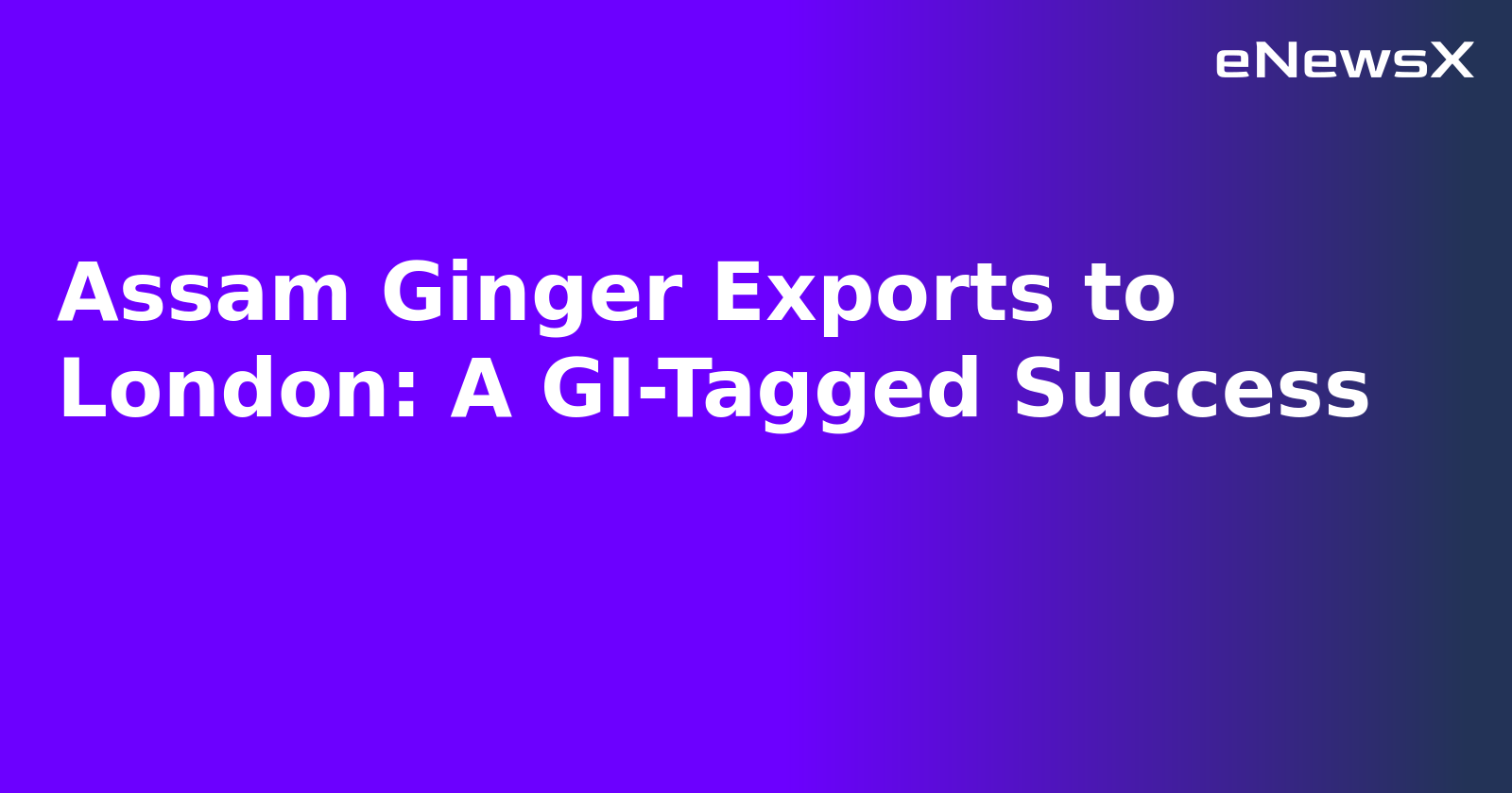 Assam Ginger Exports to London: A GI-Tagged Success
