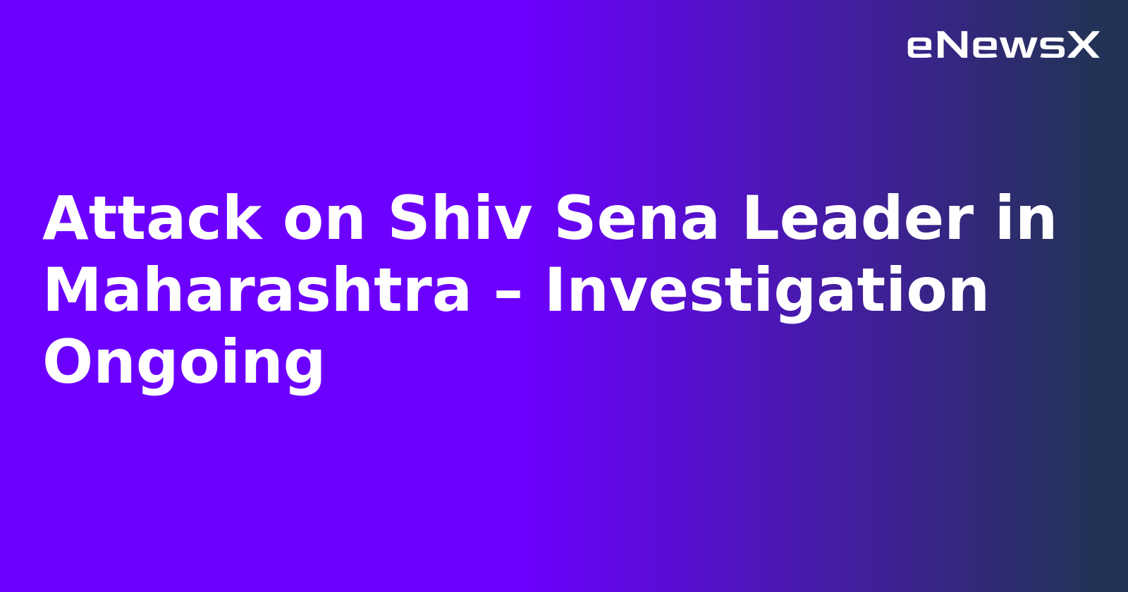 Attack on Shiv Sena Leader in Maharashtra – Investigation Ongoing.webp