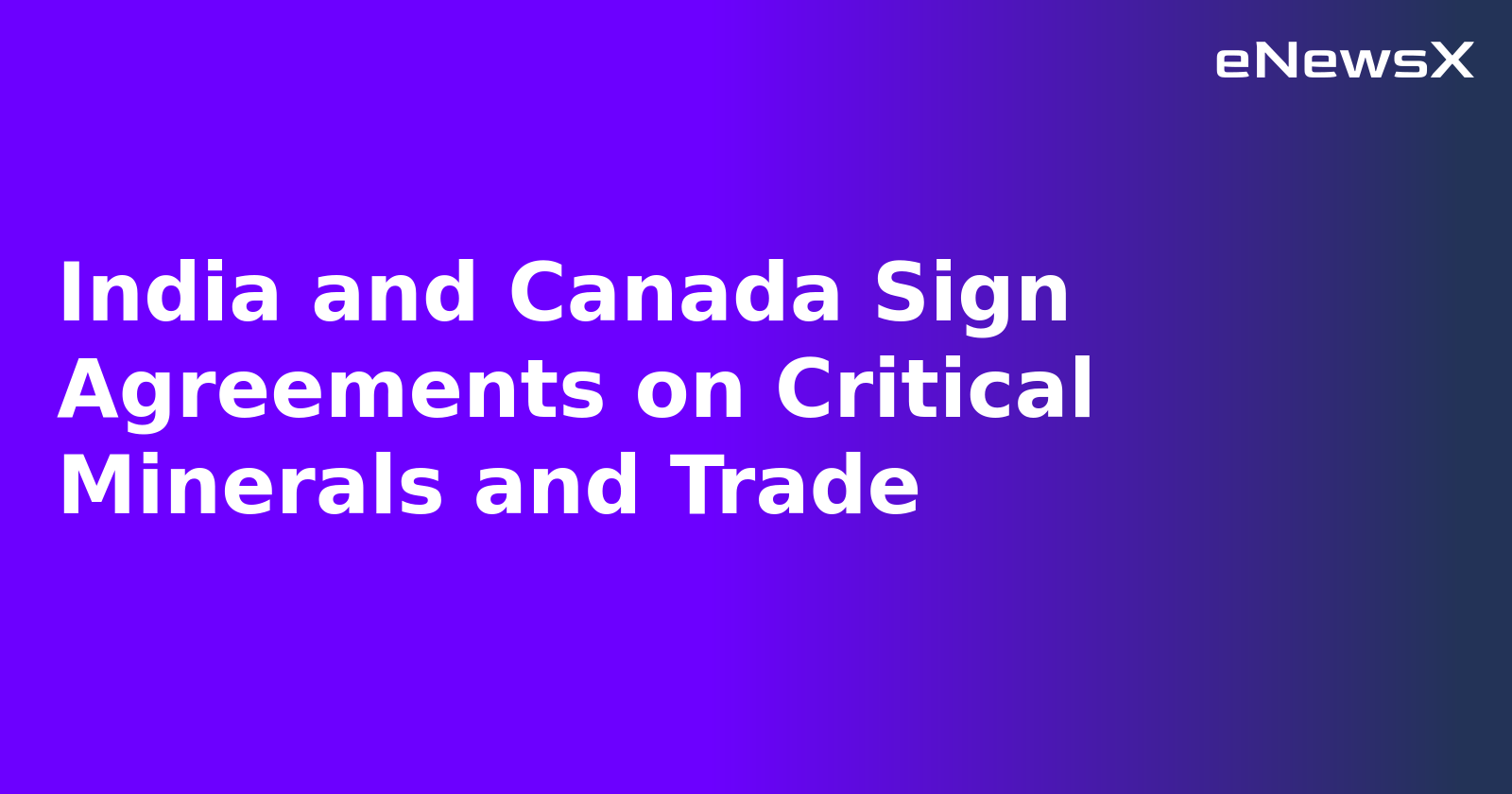 India and Canada Sign Agreements on Critical Minerals and Trade