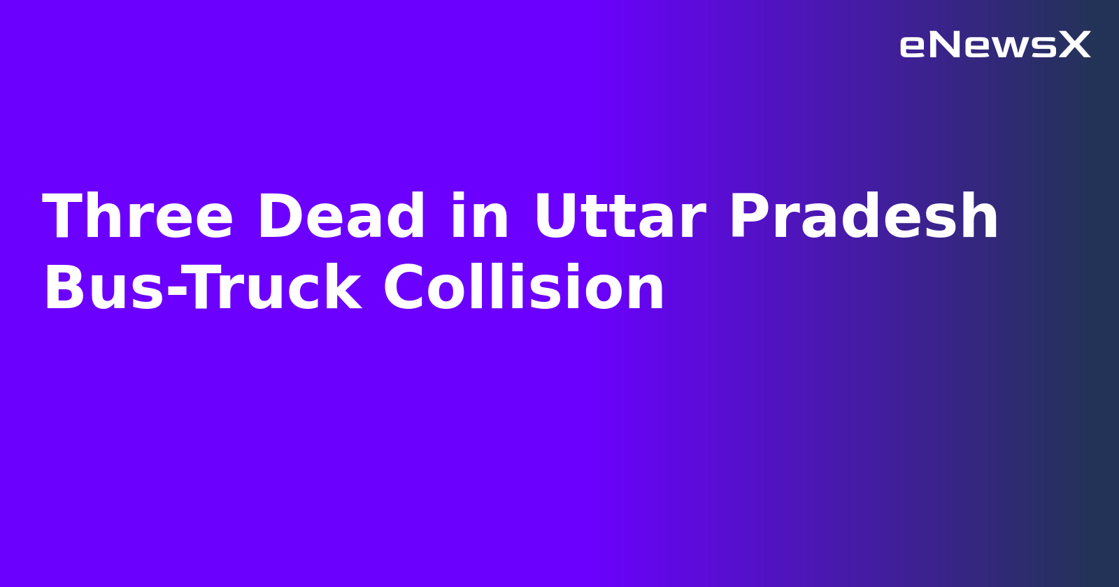 Three Dead in Uttar Pradesh Bus-Truck Collision