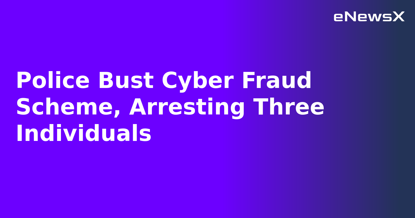 Police Bust Cyber Fraud Scheme, Arresting Three Individuals.webp