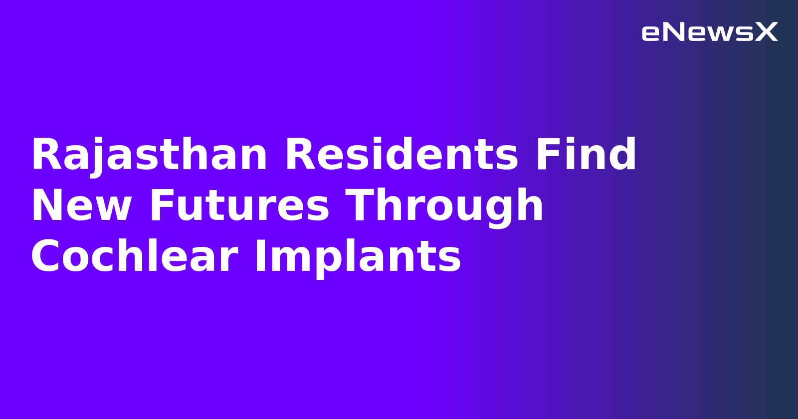 Rajasthan Residents Find New Futures Through Cochlear Implants.webp Rajasthan Residents Find New Futures Through Cochlear Implants.webp