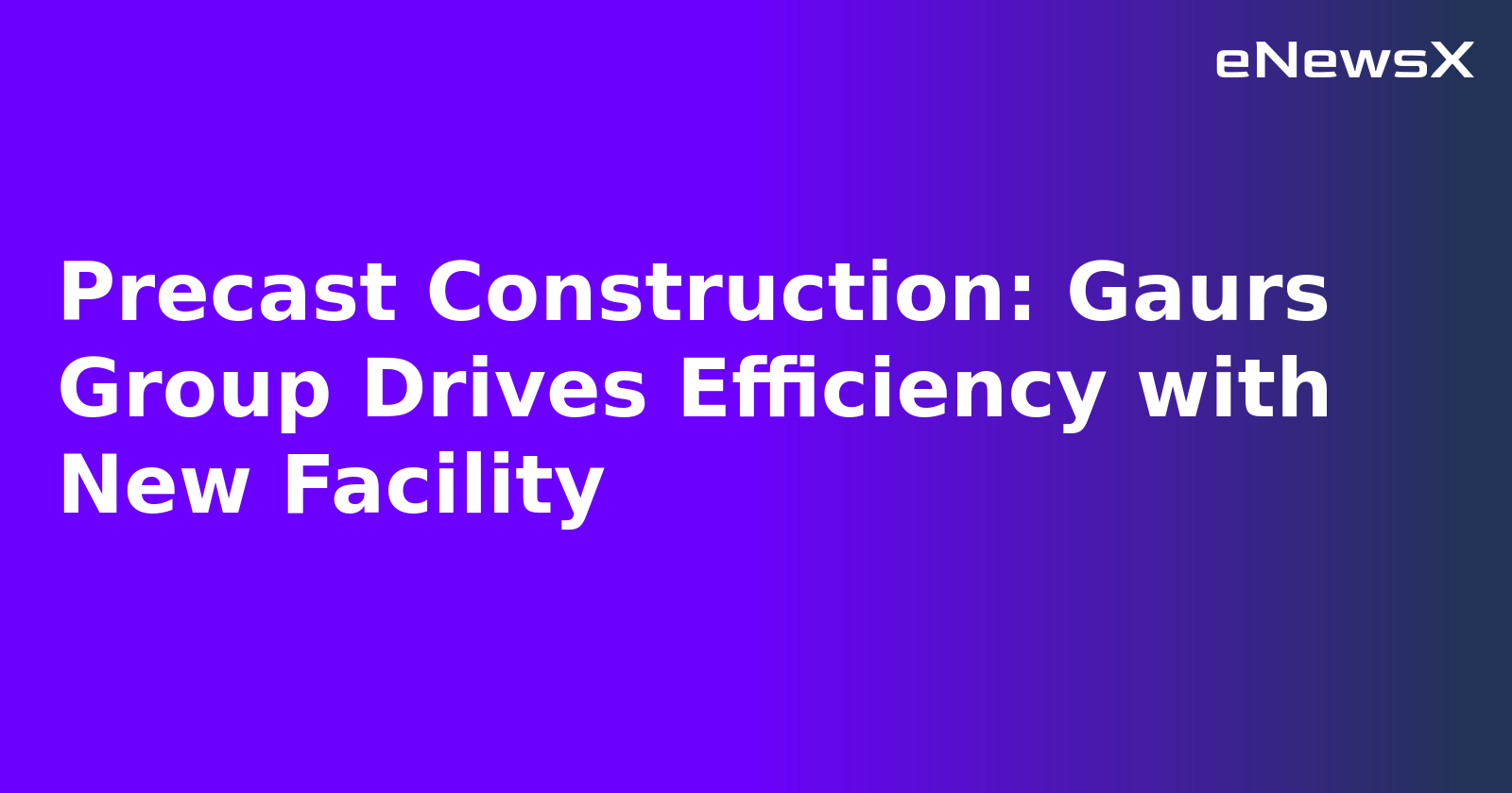 Precast Construction: Gaurs Group Drives Efficiency with New Facility.webp