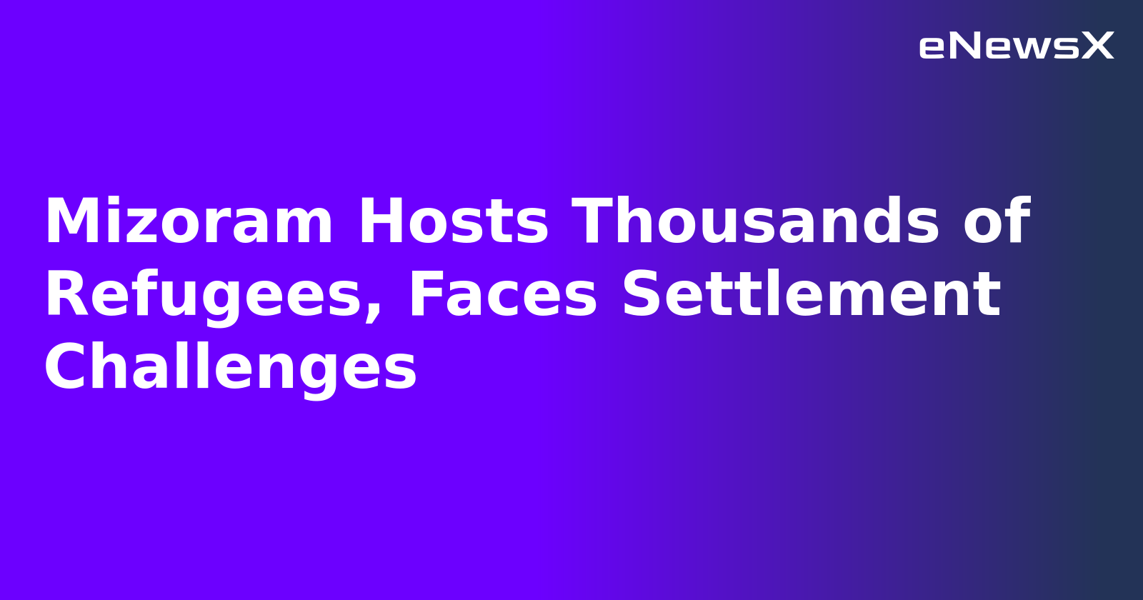 Mizoram Hosts Thousands of Refugees, Faces Settlement Challenges.webp