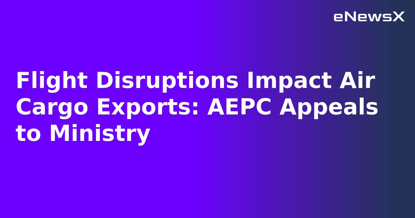 Flight Disruptions Impact Air Cargo Exports: AEPC Appeals to Ministry.webp