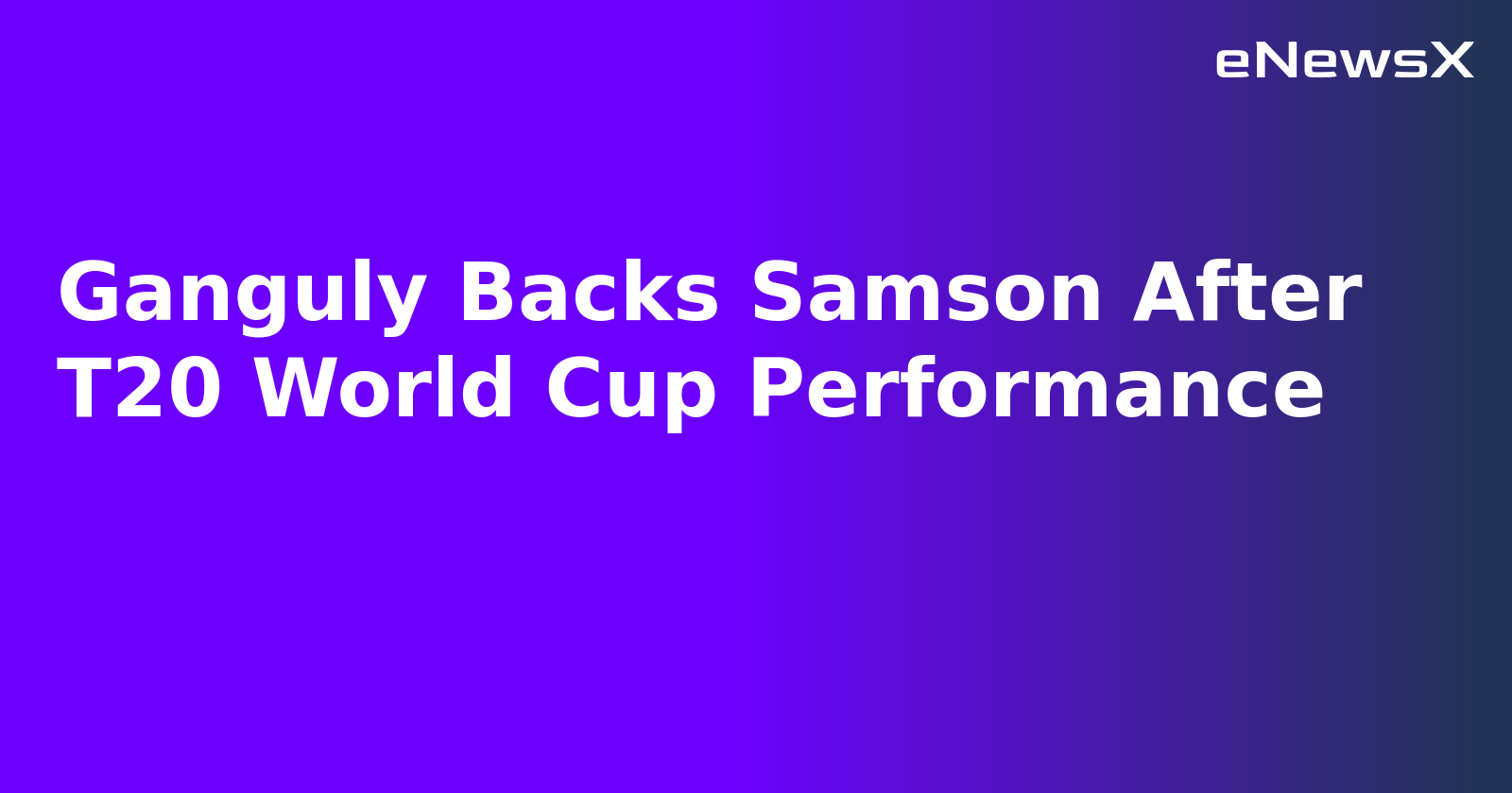 Ganguly Backs Samson After T20 World Cup Performance
