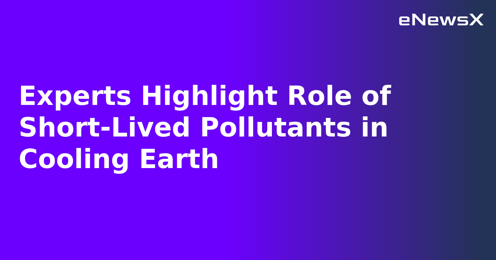 Experts Highlight Role of Short-Lived Pollutants in Cooling Earth.webp