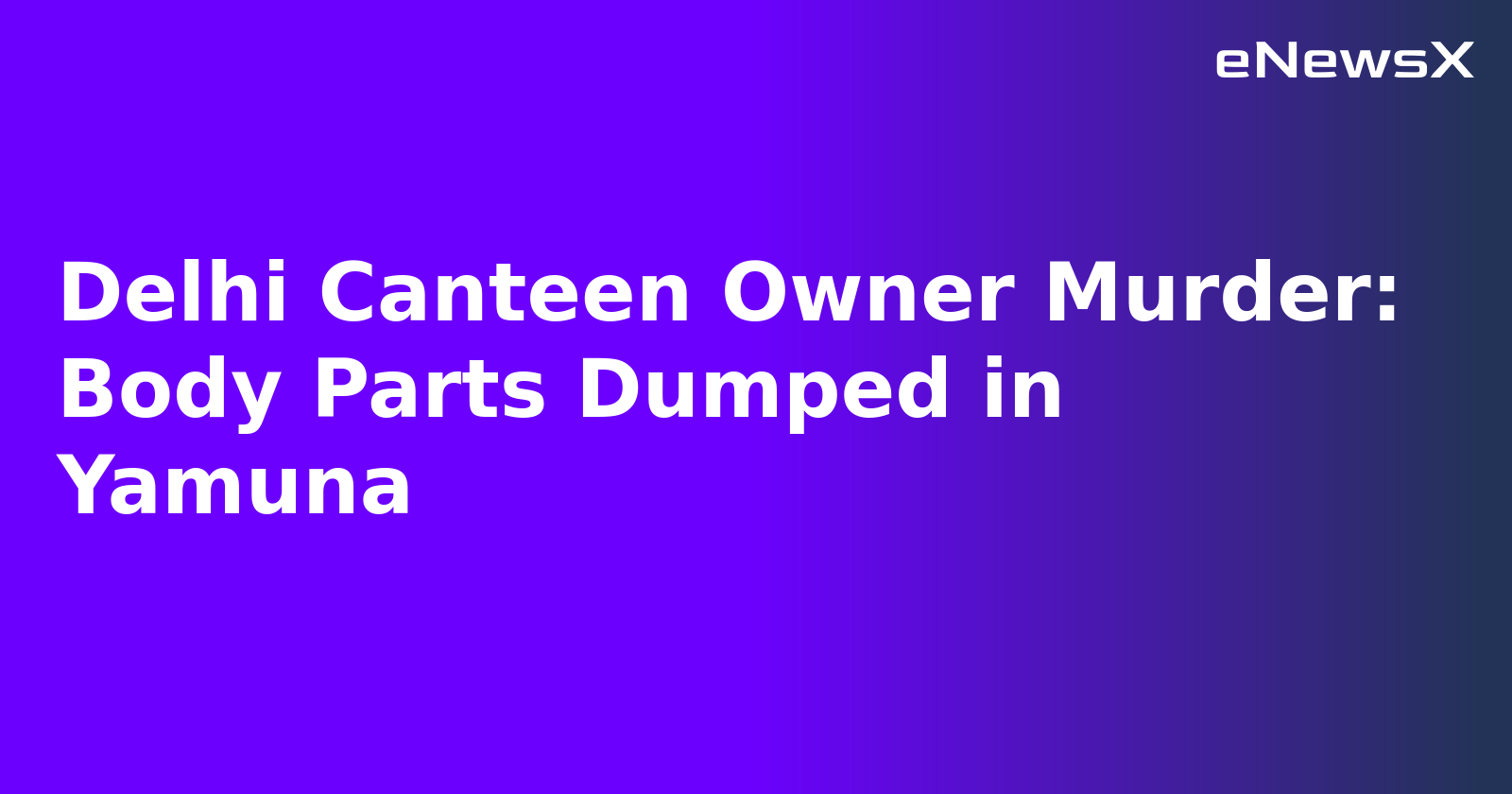 Delhi Canteen Owner Murder: Body Parts Dumped in Yamuna.webp