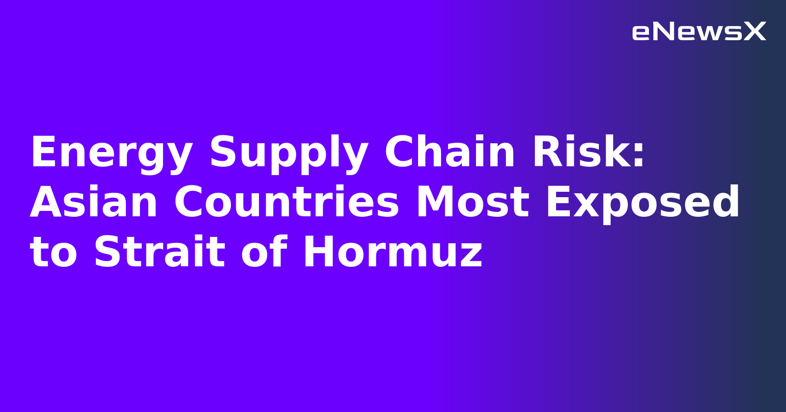 Energy Supply Chain Risk: Asian Countries Most Exposed to Strait of Hormuz