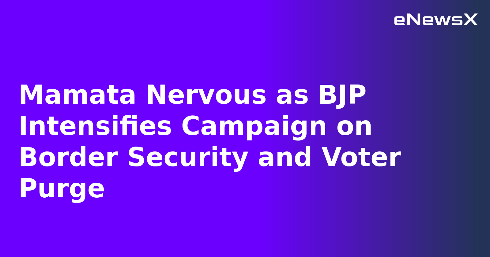 Mamata Nervous as BJP Intensifies Campaign on Border Security and Voter Purge