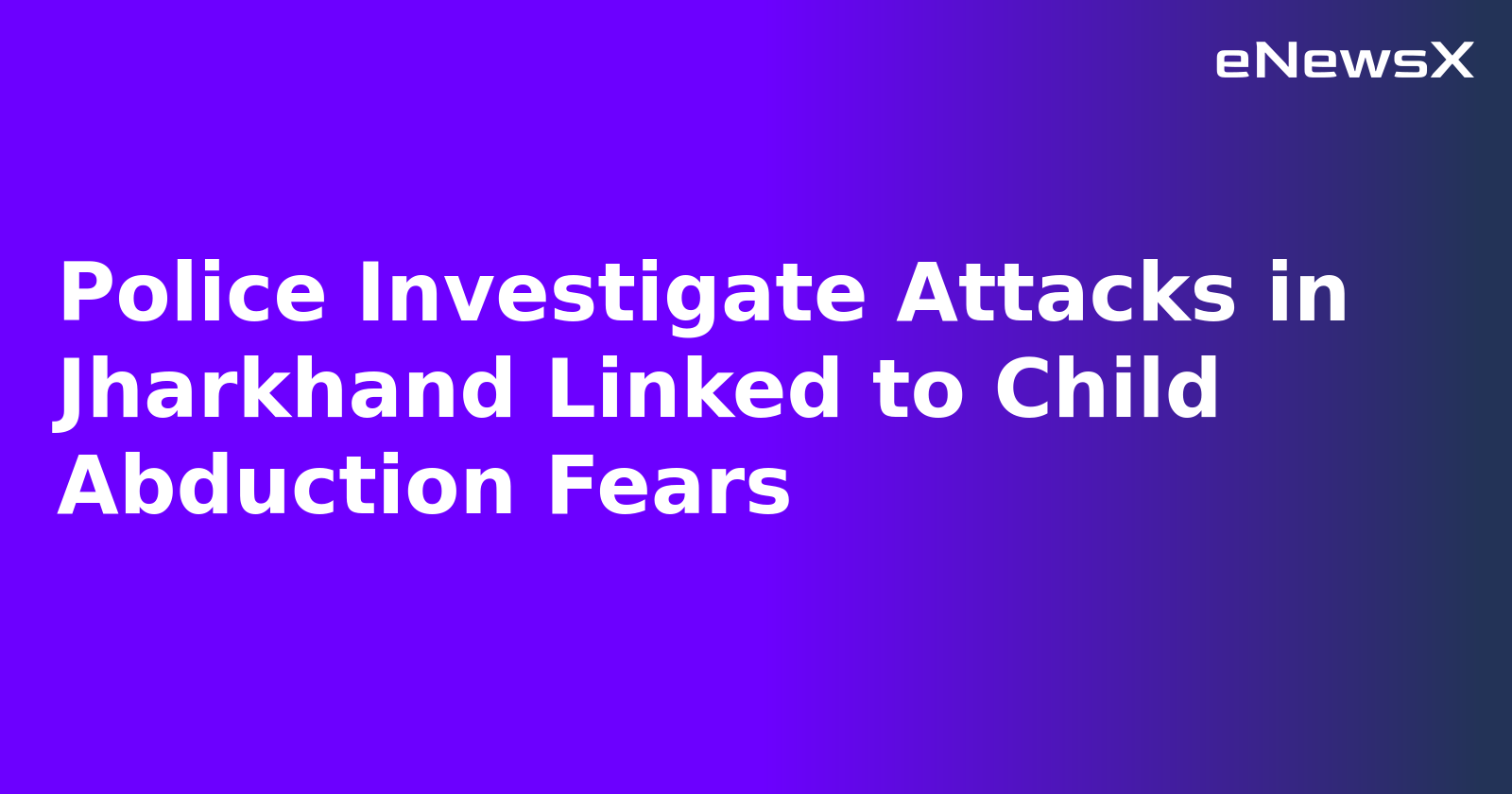 Police Investigate Attacks in Jharkhand Linked to Child Abduction Fears.webp
