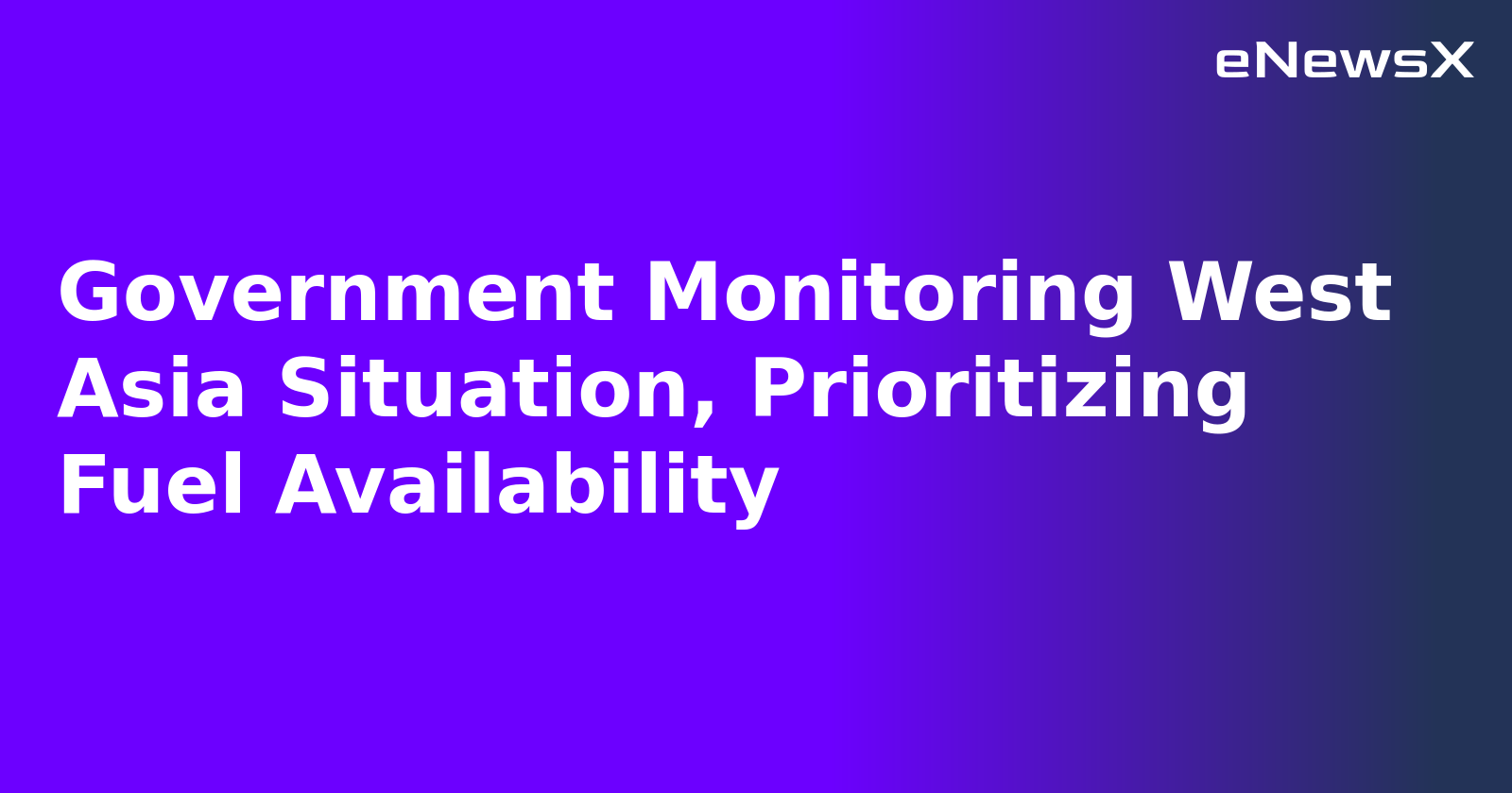 Government Monitoring West Asia Situation, Prioritizing Fuel Availability.webp