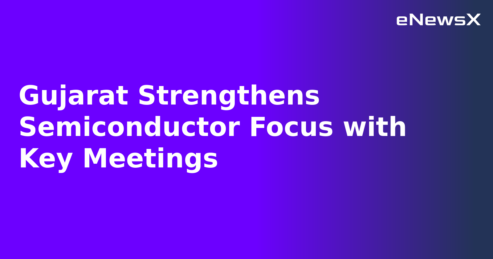Gujarat Strengthens Semiconductor Focus with Key Meetings.webp