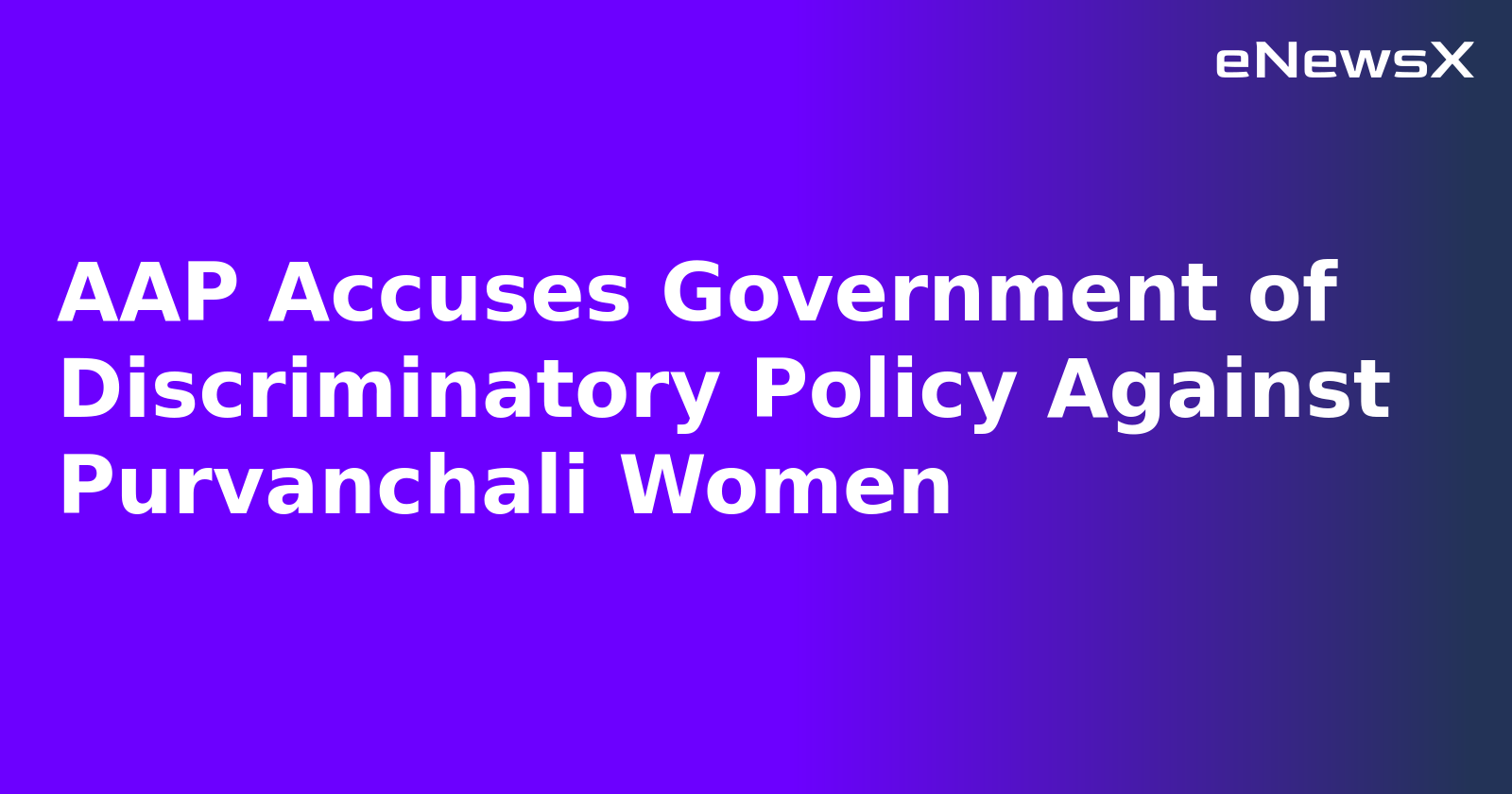 AAP Accuses Government of Discriminatory Policy Against Purvanchali Women.webp