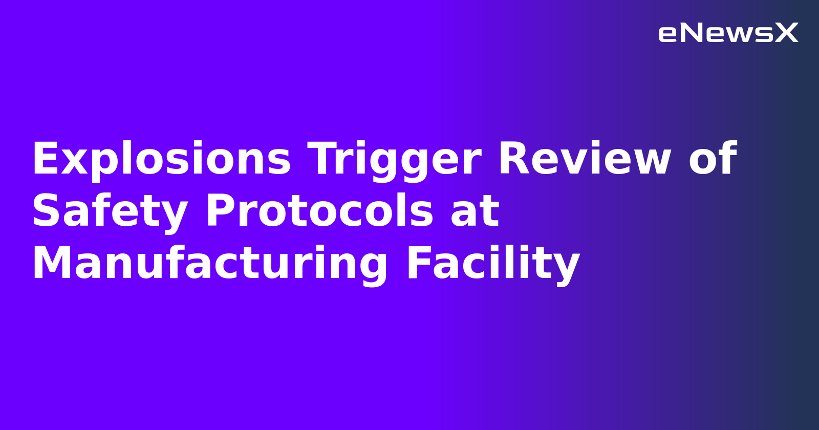 Explosions Trigger Review of Safety Protocols at Manufacturing Facility.webp