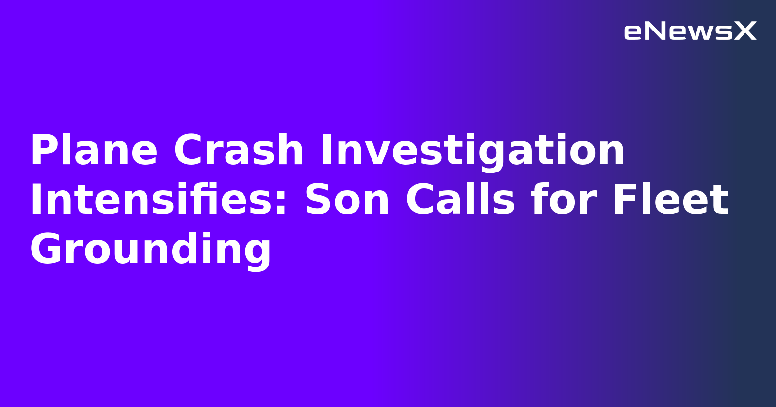 Plane Crash Investigation Intensifies: Son Calls for Fleet Grounding.webp