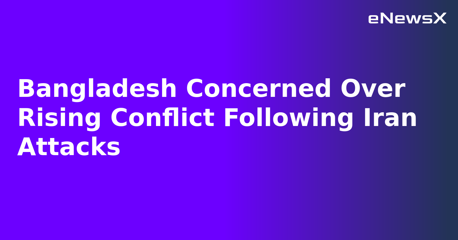 Bangladesh Concerned Over Rising Conflict Following Iran Attacks