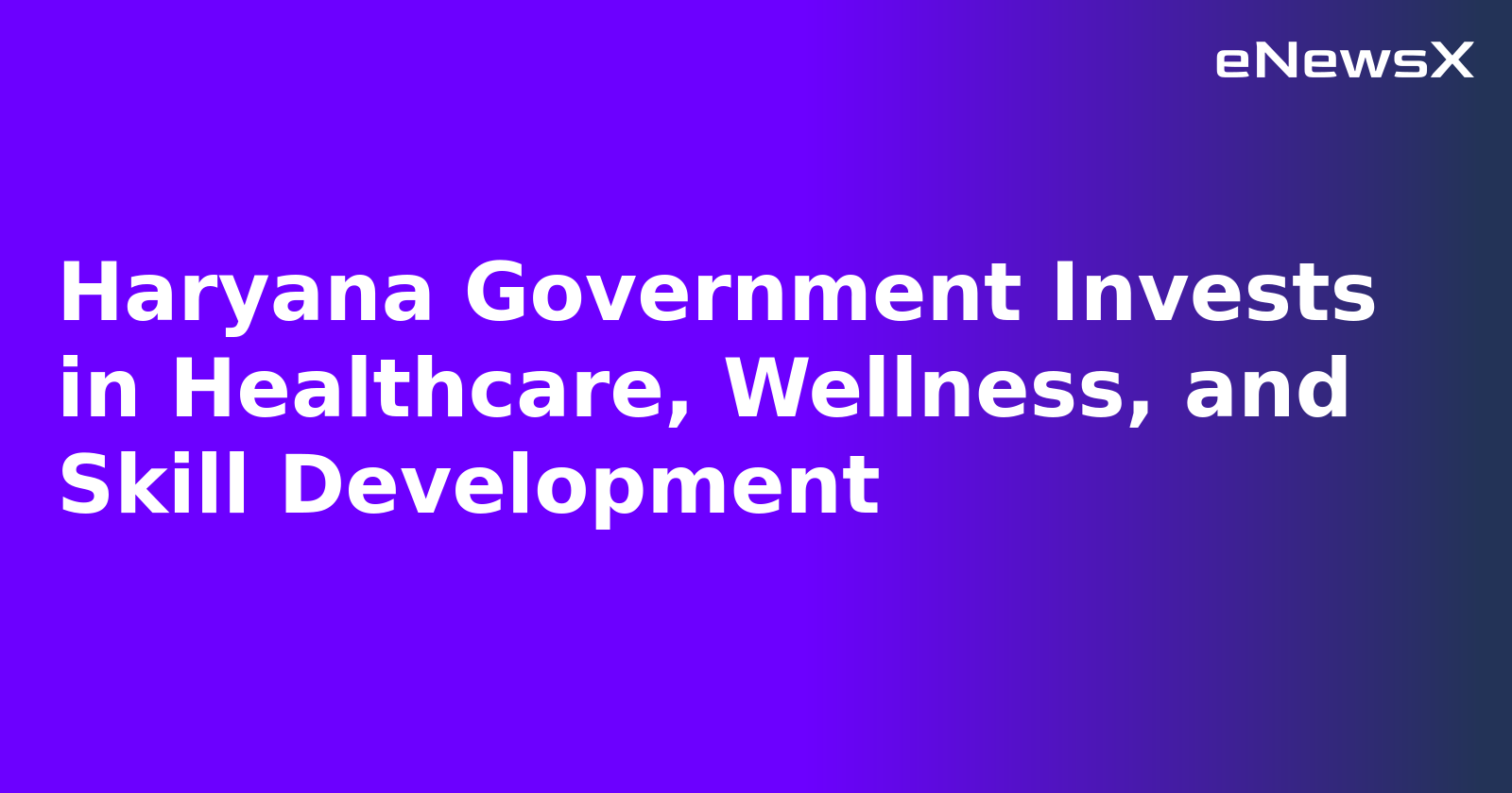 Haryana Government Invests in Healthcare, Wellness, and Skill Development