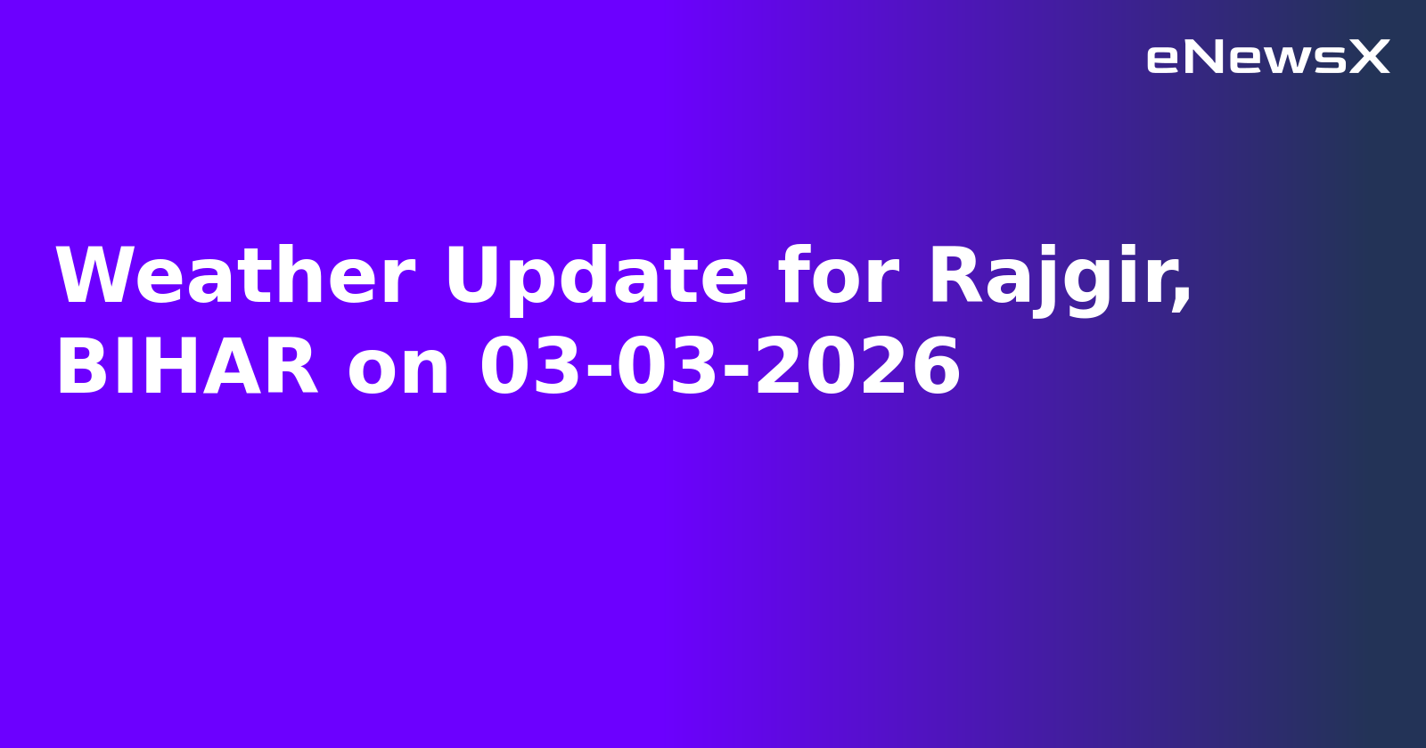 Weather Update for Rajgir, BIHAR on 03-03-2026