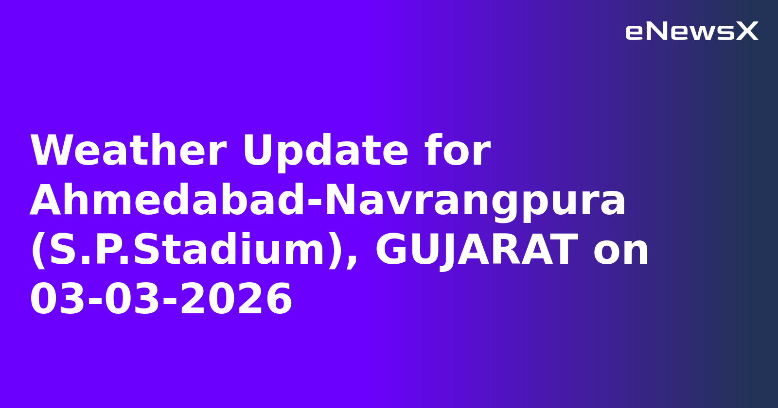 Weather Update for Ahmedabad-Navrangpura (S.P.Stadium), GUJARAT on 03-03-2026