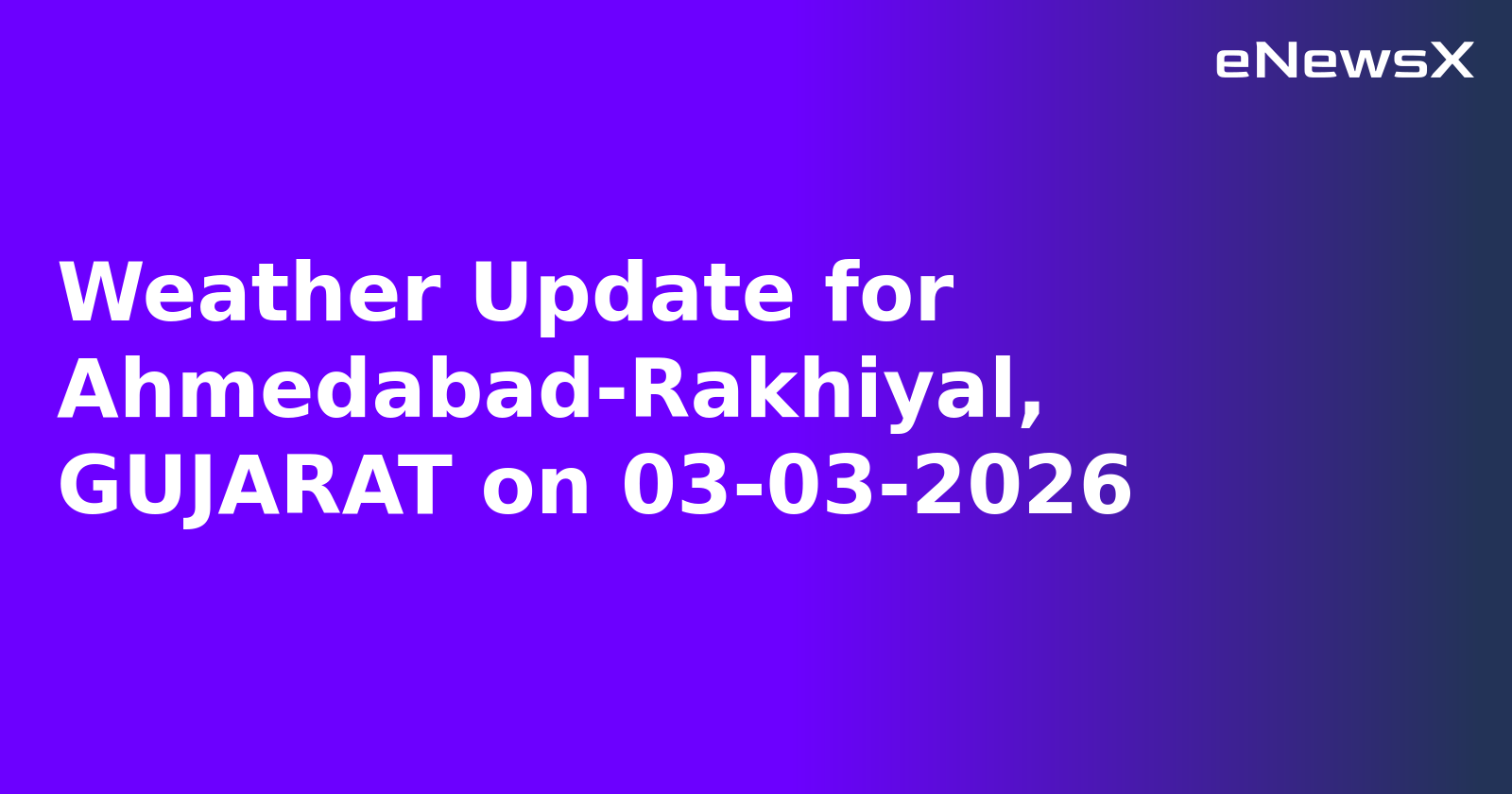 Weather Update for Ahmedabad-Rakhiyal, GUJARAT on 03-03-2026