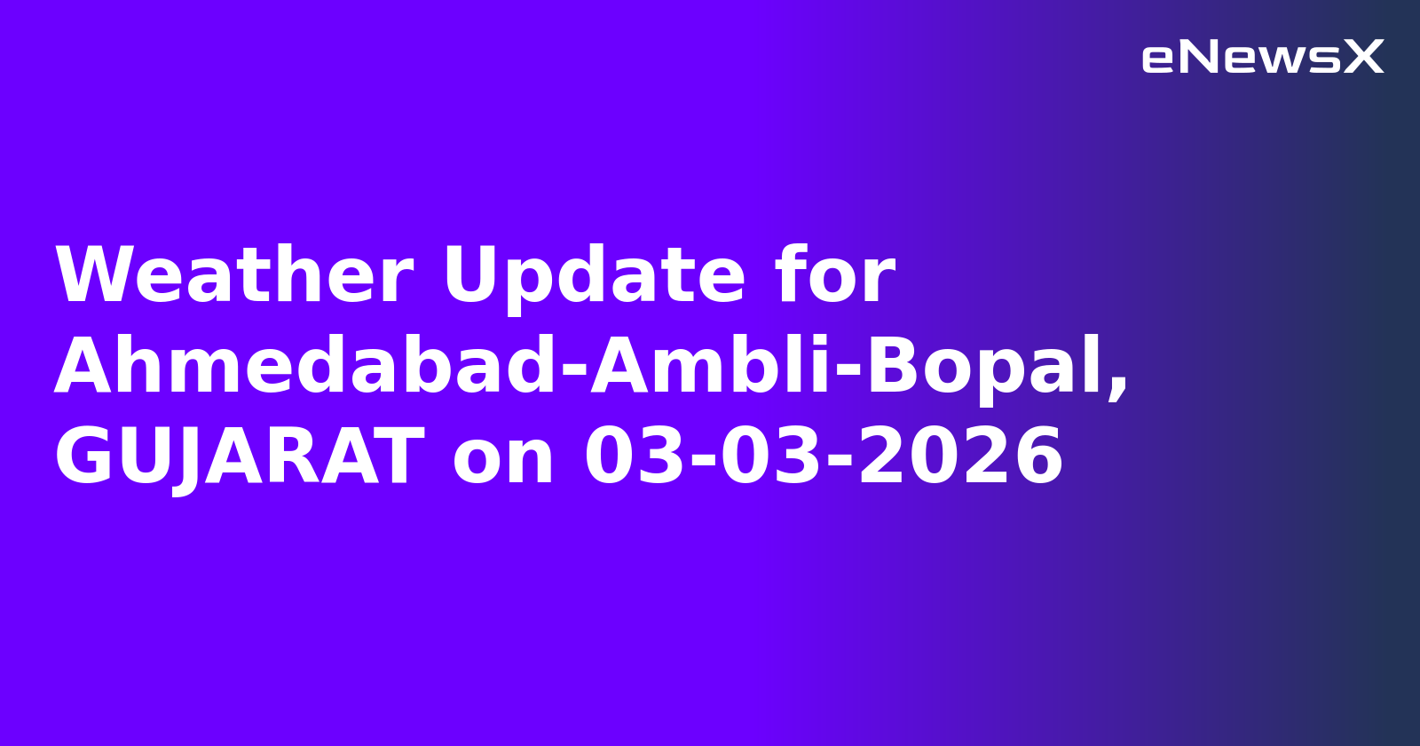 Weather Update for Ahmedabad-Ambli-Bopal, GUJARAT on 03-03-2026
