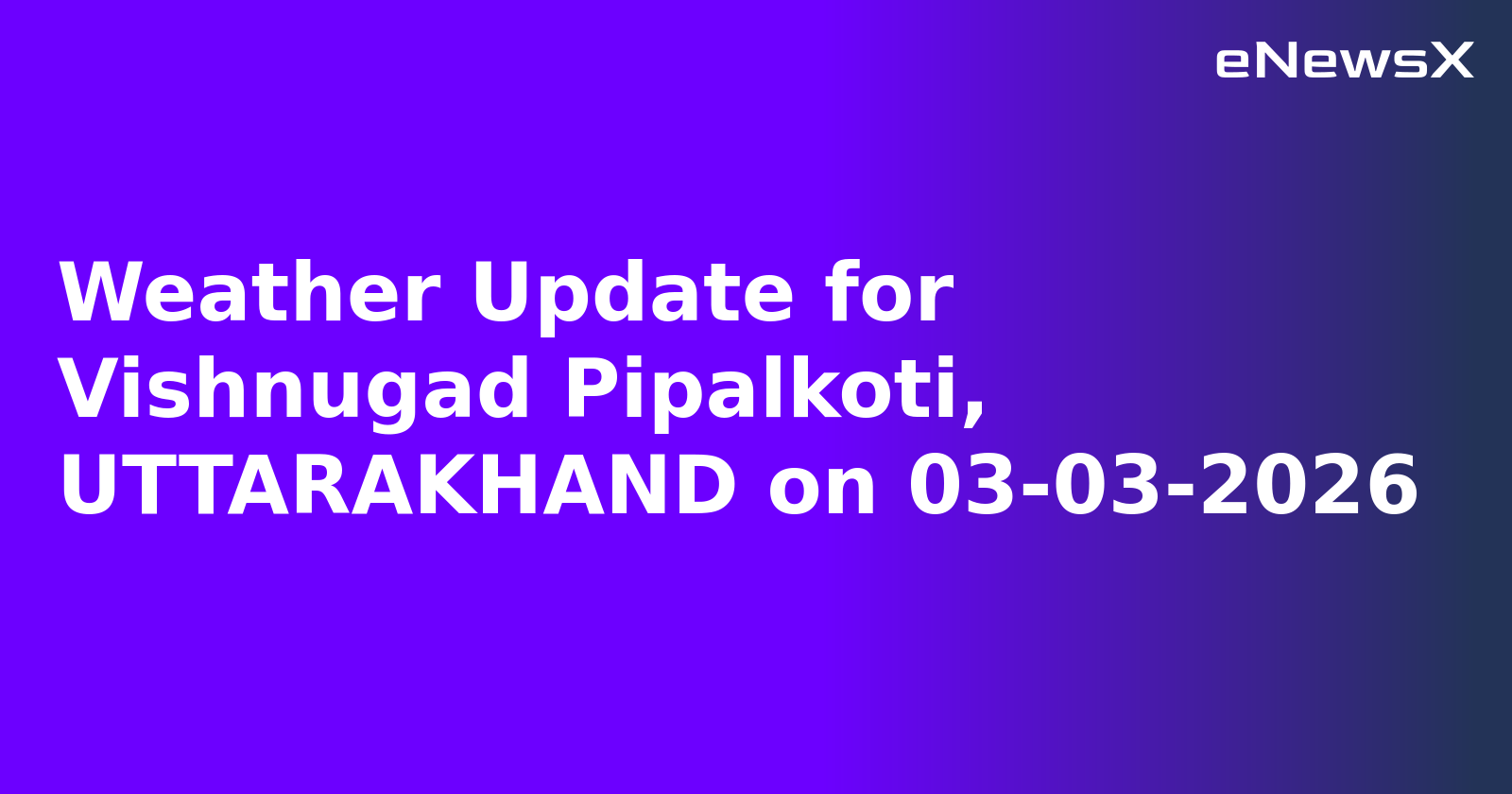 Weather Update for Vishnugad Pipalkoti, UTTARAKHAND on 03-03-2026