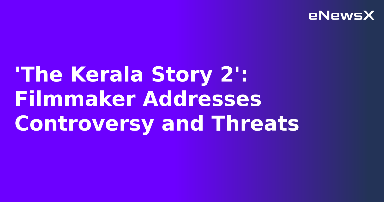 'The Kerala Story 2': Filmmaker Addresses Controversy and Threats.webp