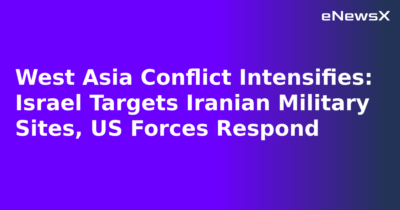 West Asia Conflict Intensifies: Israel Targets Iranian Military Sites, US Forces Respond.webp