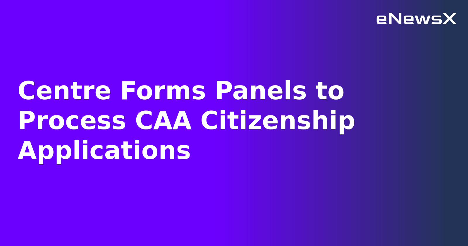 Centre Forms Panels to Process CAA Citizenship Applications.webp Centre Forms Panels to Process CAA Citizenship Applications.webp