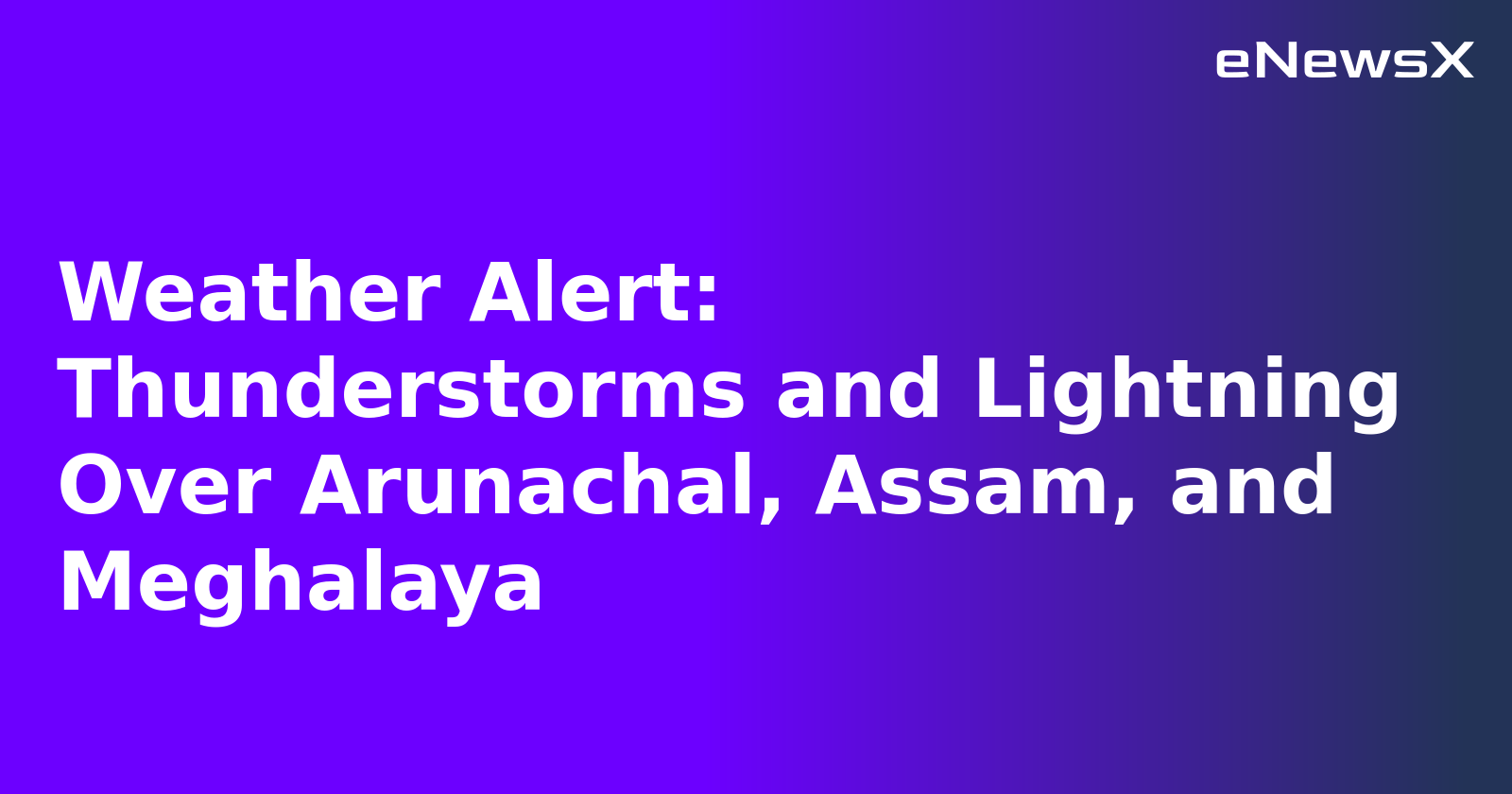 Weather Alert: Thunderstorms and Lightning Over Arunachal, Assam, and Meghalaya.webp