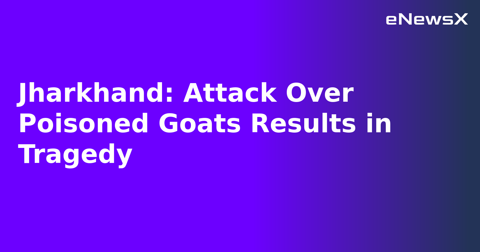 Jharkhand: Attack Over Poisoned Goats Results in Tragedy