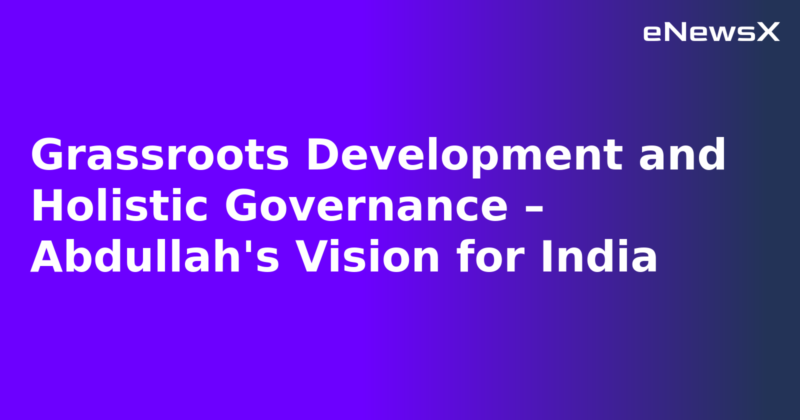 Grassroots Development and Holistic Governance – Abdullah's Vision for India.webp Grassroots Development and Holistic Governance – Abdullah's Vision for India.webp