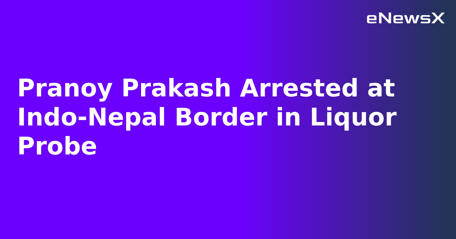 Pranoy Prakash Arrested at Indo-Nepal Border in Liquor Probe.webp