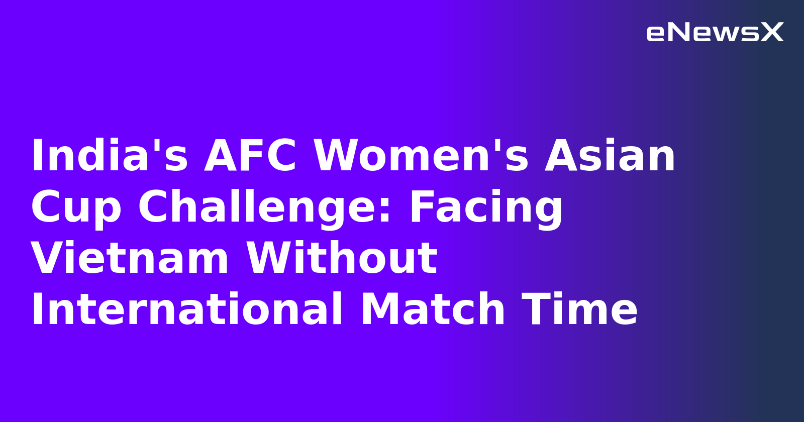India's AFC Women's Asian Cup Challenge: Facing Vietnam Without International Match Time.webp India's AFC Women's Asian Cup Challenge: Facing Vietnam Without International Match Time.webp