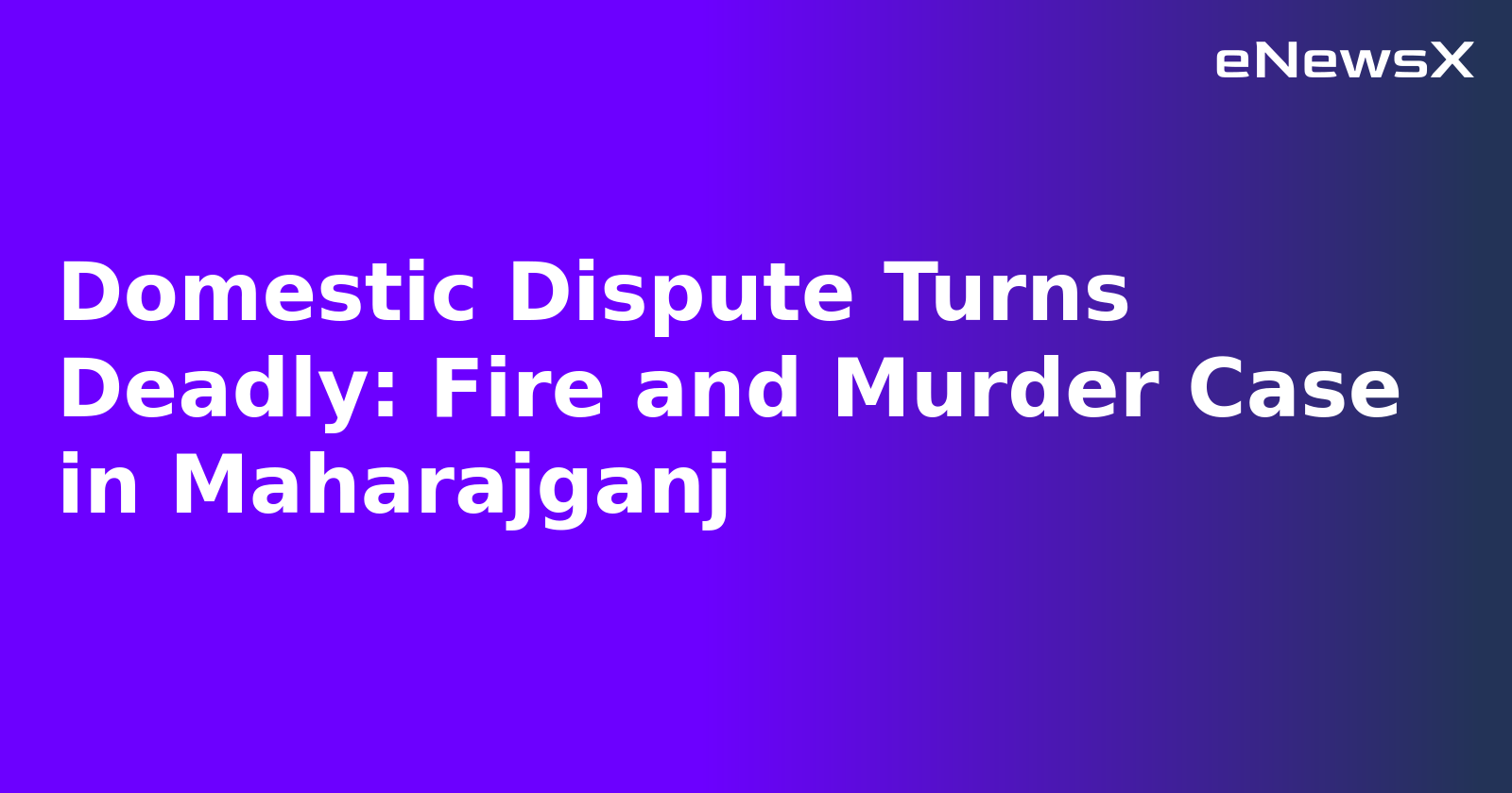 Domestic Dispute Turns Deadly: Fire and Murder Case in Maharajganj.webp Domestic Dispute Turns Deadly: Fire and Murder Case in Maharajganj.webp