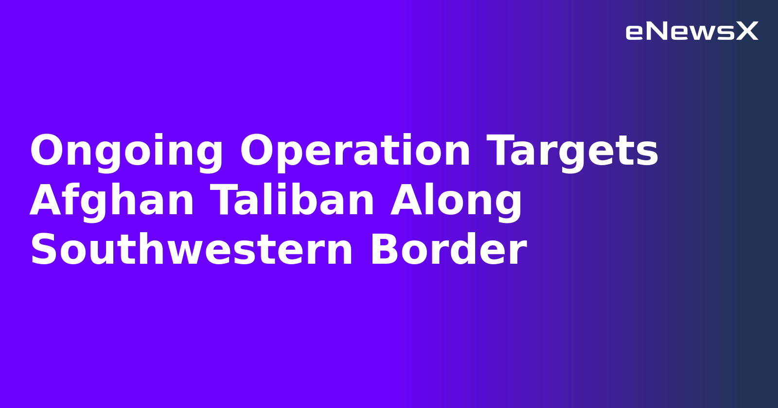 Ongoing Operation Targets Afghan Taliban Along Southwestern Border.webp Ongoing Operation Targets Afghan Taliban Along Southwestern Border.webp