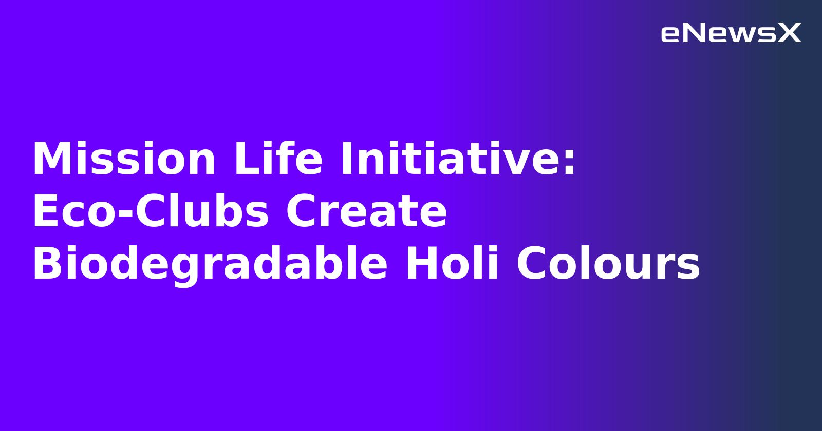 Mission Life Initiative: Eco-Clubs Create Biodegradable Holi Colours.webp