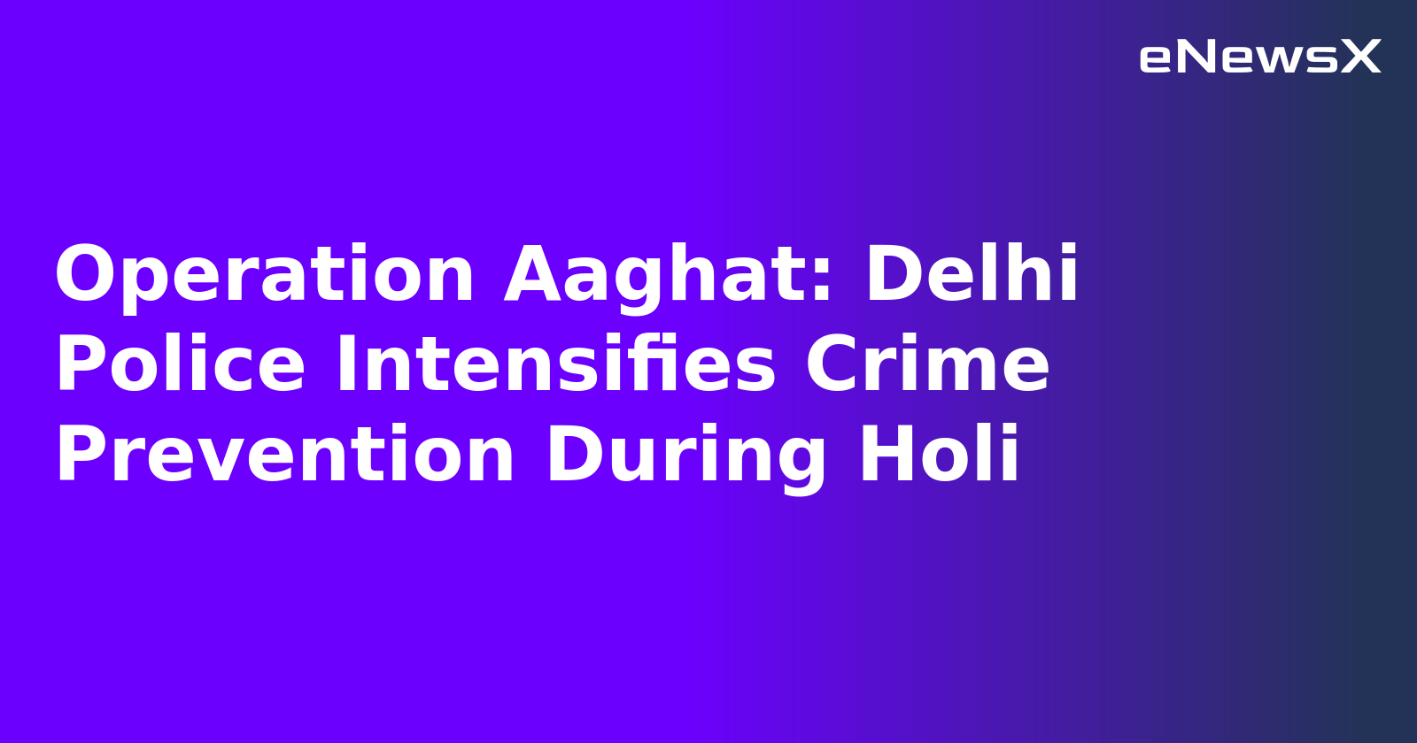 Operation Aaghat: Delhi Police Intensifies Crime Prevention During Holi.webp Operation Aaghat: Delhi Police Intensifies Crime Prevention During Holi.webp