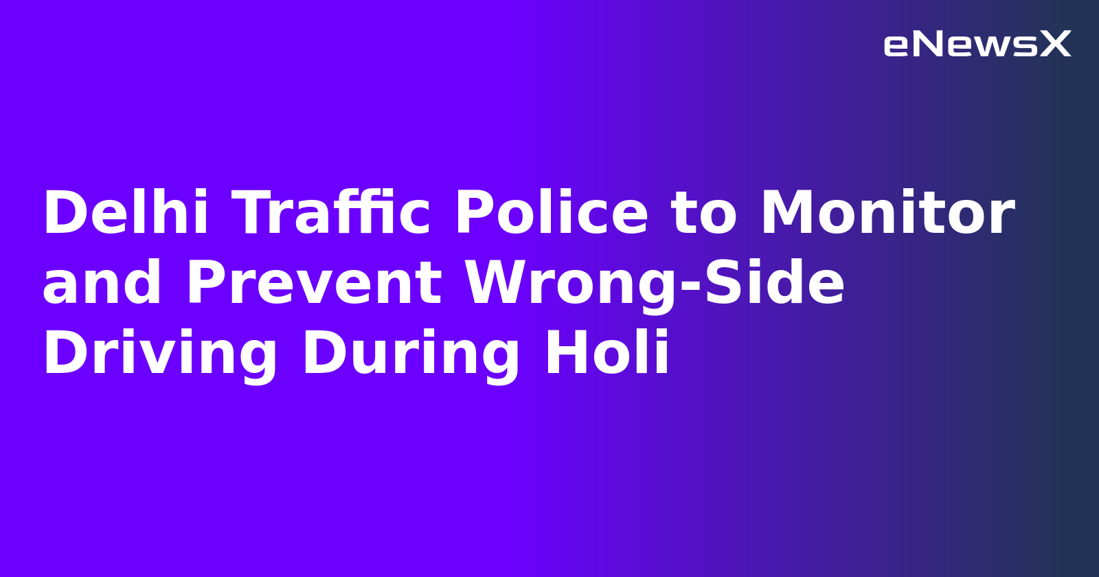 Delhi Traffic Police to Monitor and Prevent Wrong-Side Driving During Holi.webp