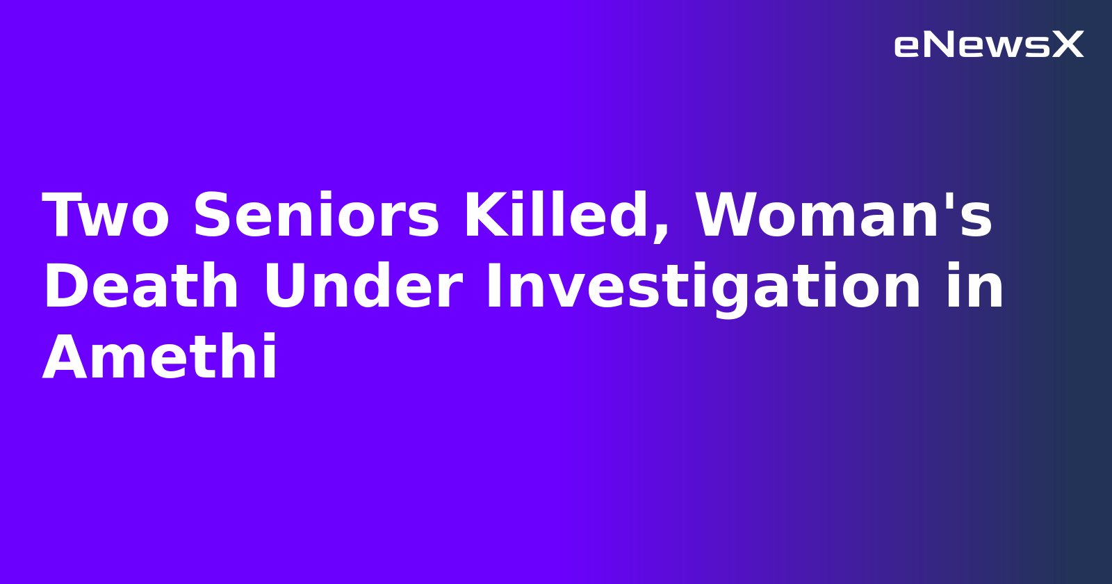 Two Seniors Killed, Woman's Death Under Investigation in Amethi.webp