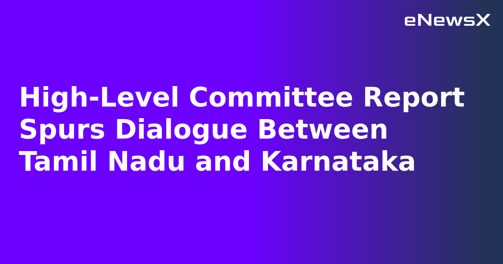 High-Level Committee Report Spurs Dialogue Between Tamil Nadu and Karnataka.webp