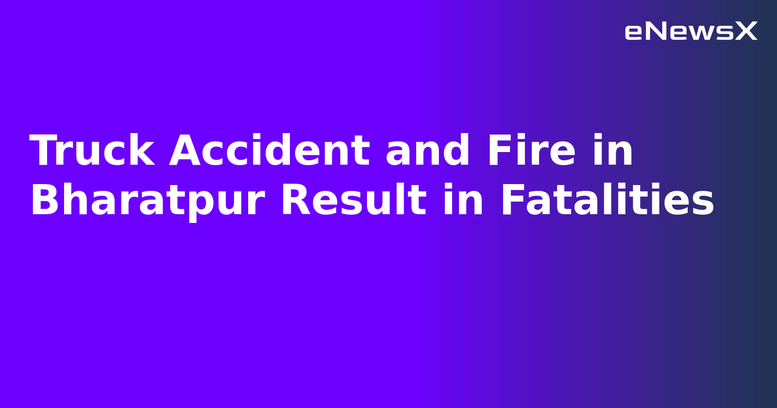 Truck Accident and Fire in Bharatpur Result in Fatalities.webp