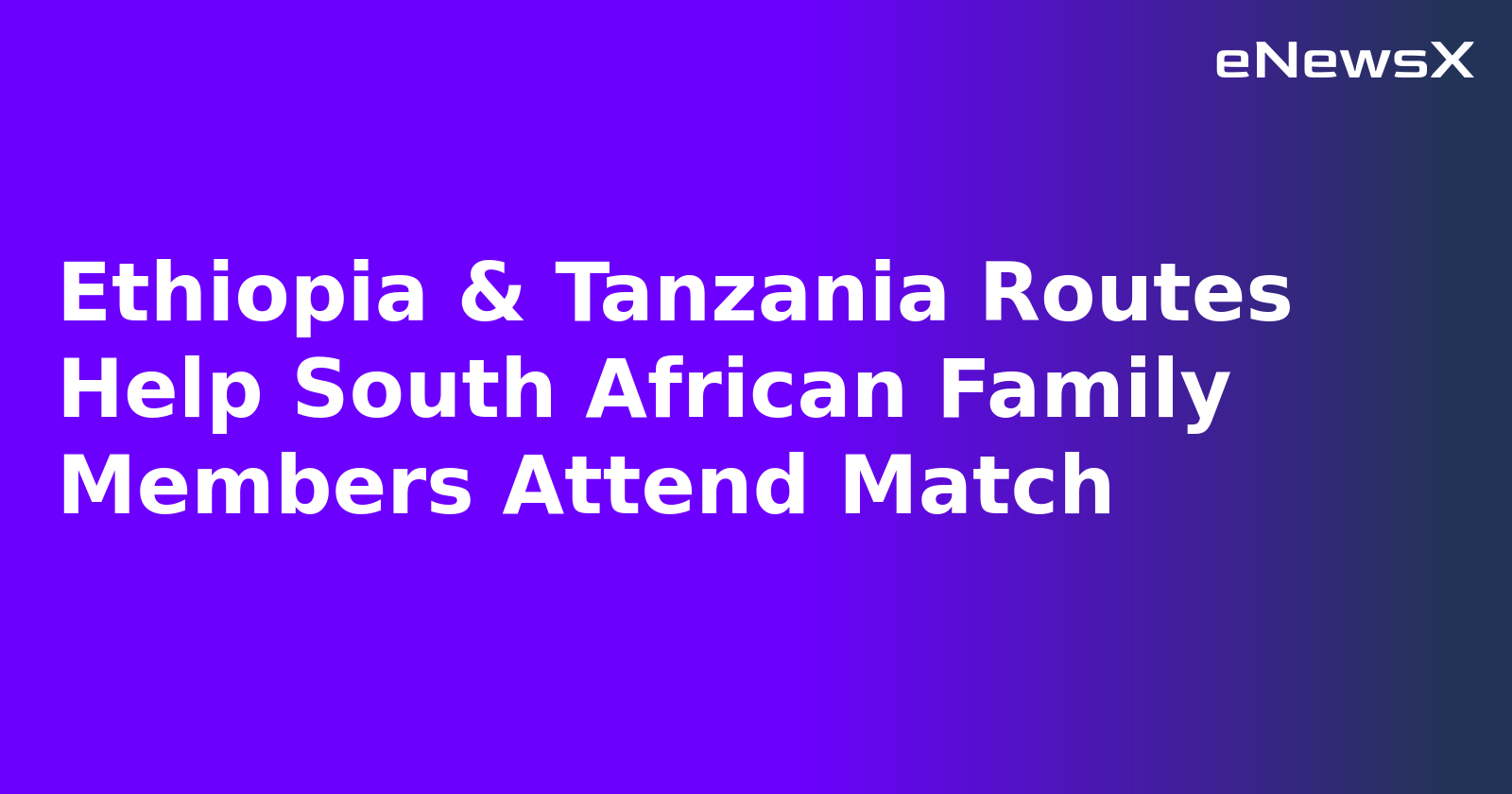 Ethiopia & Tanzania Routes Help South African Family Members Attend Match.webp