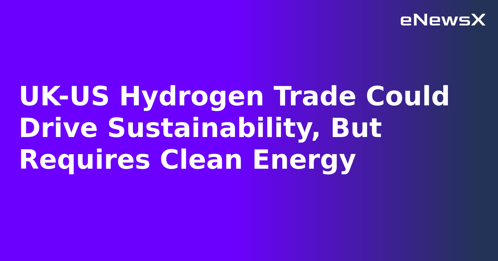 UK-US Hydrogen Trade Could Drive Sustainability, But Requires Clean Energy.webp
