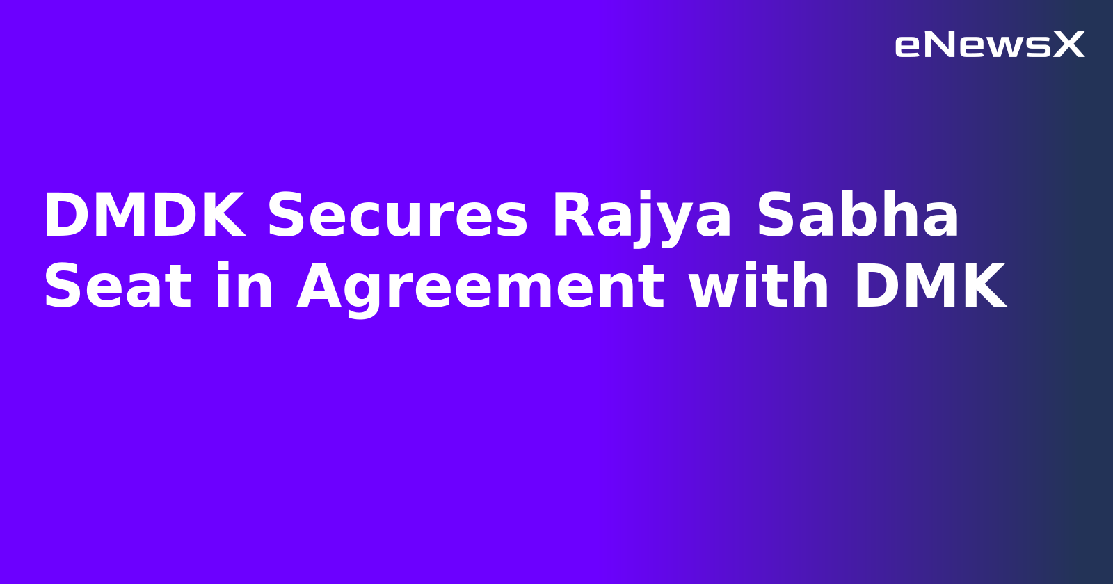 DMDK Secures Rajya Sabha Seat in Agreement with DMK