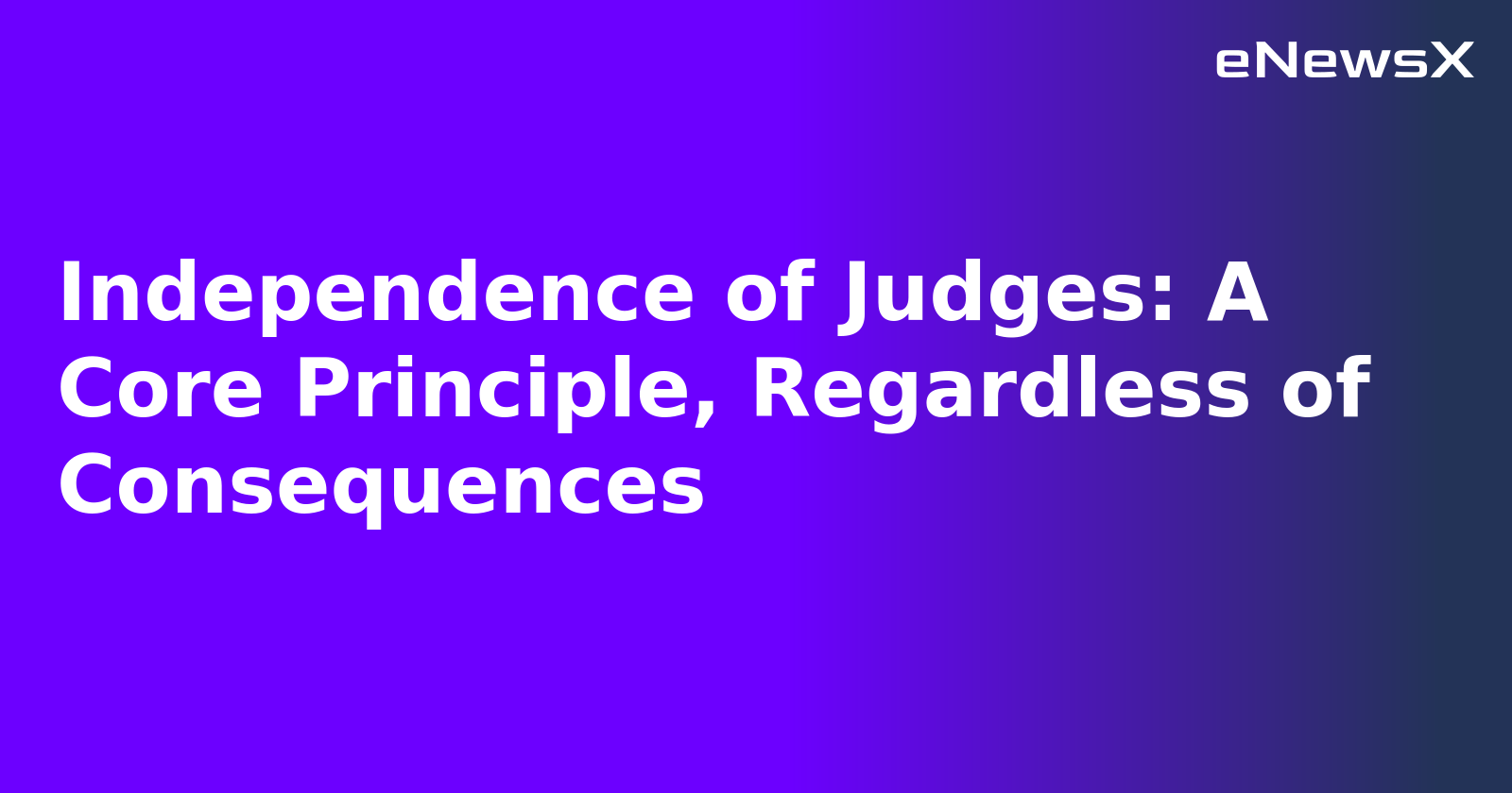Independence of Judges: A Core Principle, Regardless of Consequences.webp Independence of Judges: A Core Principle, Regardless of Consequences.webp