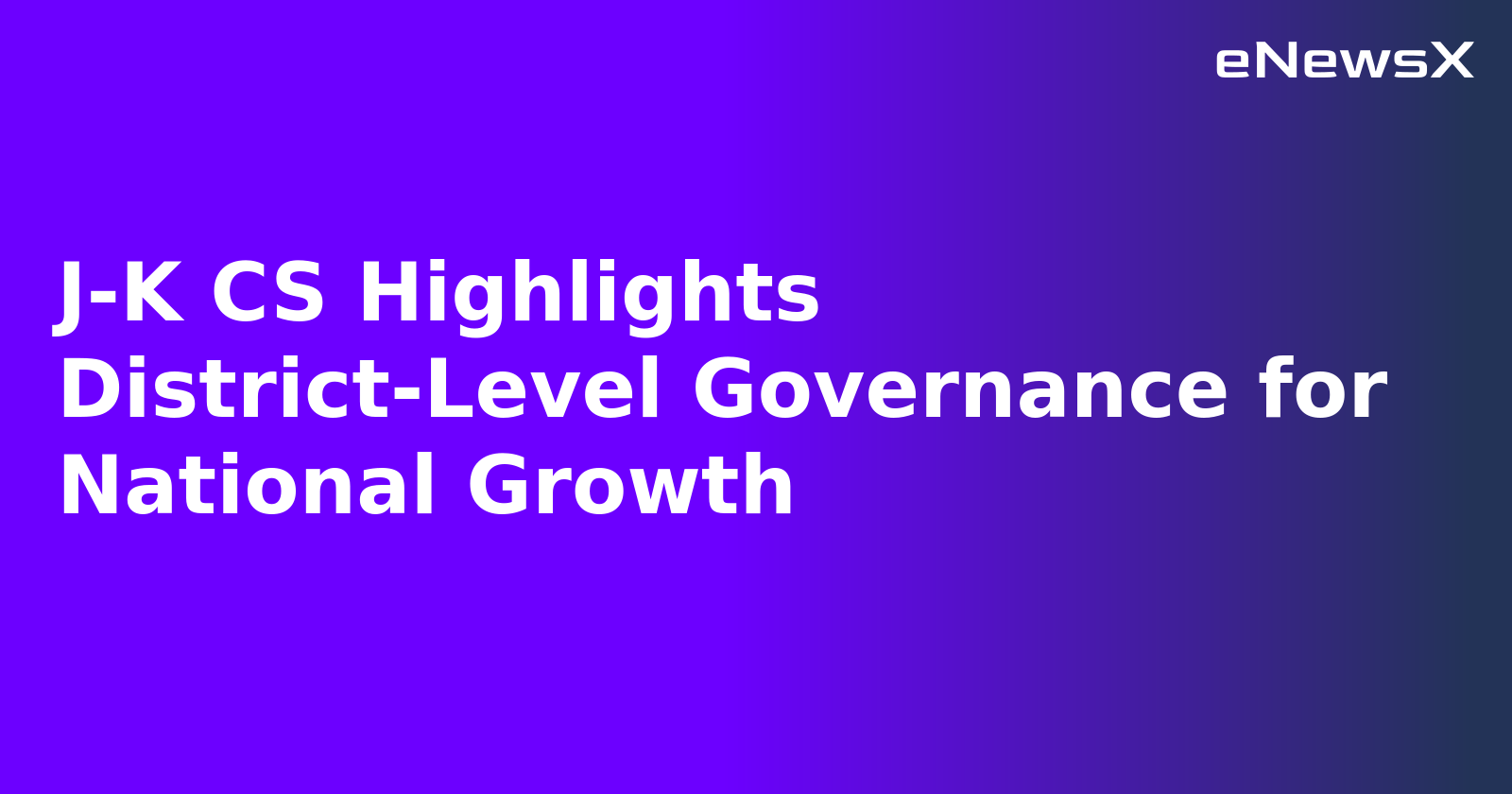 J-K CS Highlights District-Level Governance for National Growth