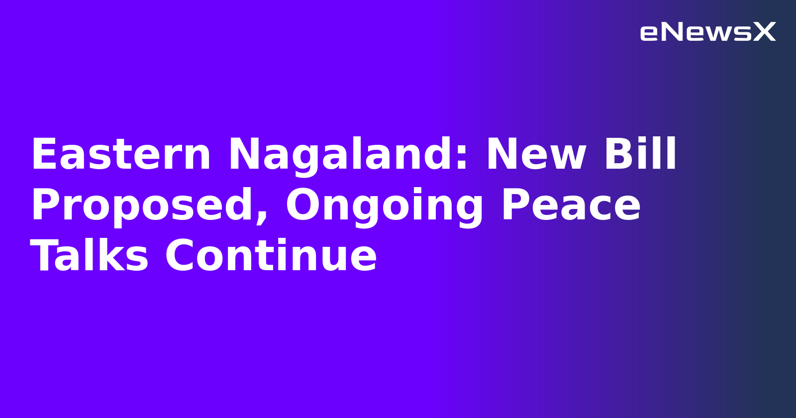 Eastern Nagaland: New Bill Proposed, Ongoing Peace Talks Continue.webp Eastern Nagaland: New Bill Proposed, Ongoing Peace Talks Continue.webp