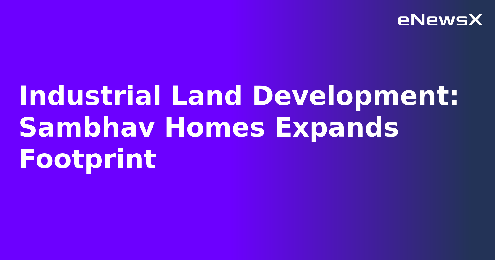 Industrial Land Development: Sambhav Homes Expands Footprint.webp